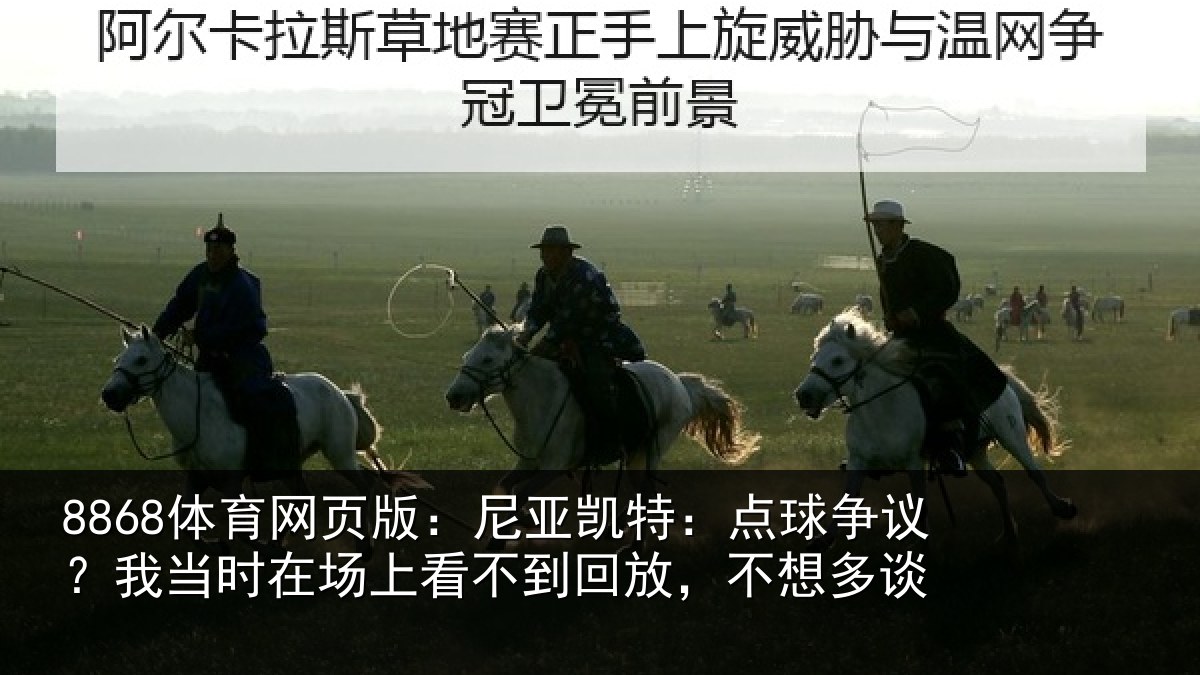 8868体育网页版：尼亚凯特：点球争议？我当时在场上看不到回放，不想多谈