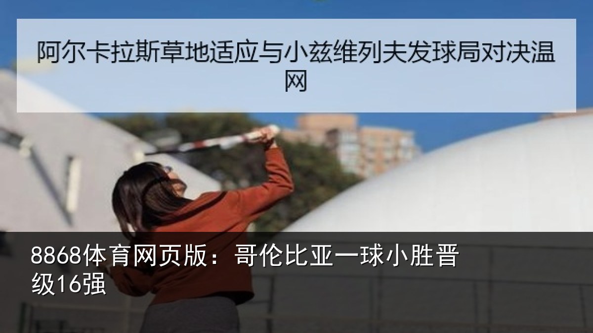 8868体育网页版：哥伦比亚一球小胜晋级16强