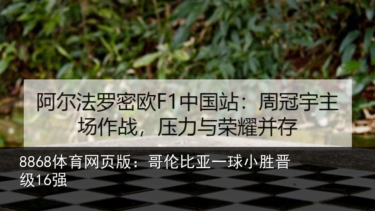 8868体育网页版：哥伦比亚一球小胜晋级16强