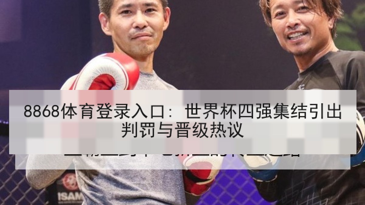 8868体育登录入口: 世界杯四强集结引出判罚与晋级热议