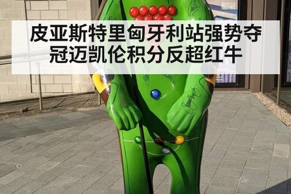 皮亚斯特里匈牙利站强势夺冠迈凯伦积分反超红牛