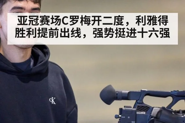 亚冠赛场C罗梅开二度，利雅得胜利提前出线，强势挺进十六强