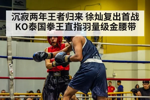 沉寂两年王者归来 徐灿复出首战KO泰国拳王直指羽量级金腰带